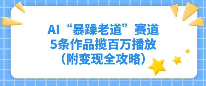 AI“暴躁老道”赛道,5条作品揽百万播放(附变现全攻略)-淘朋友