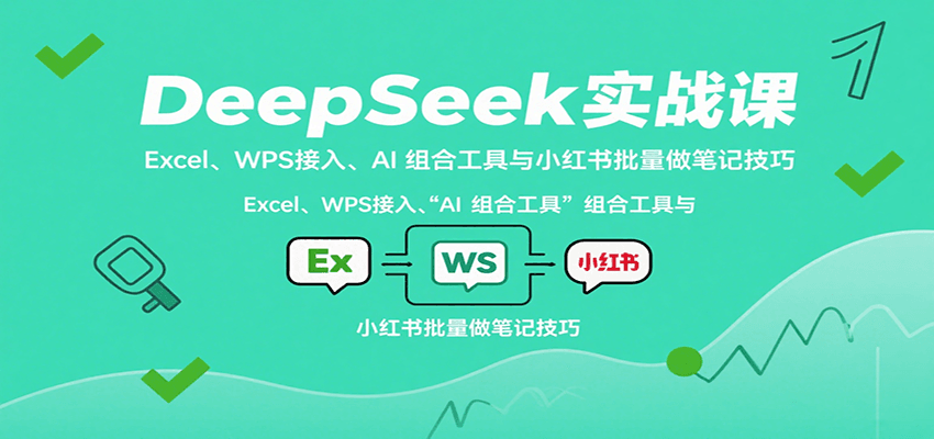 DeepSeek实战课：Excel、WPS接入、AI 组合工具与小红书批量做笔记技巧-淘朋友