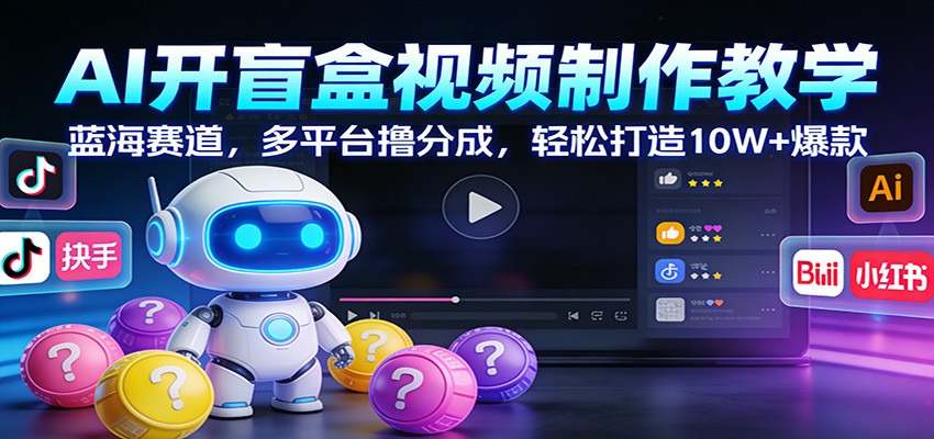 AI开盲盒视频制作教学：蓝海赛道，多平台撸分成，轻松打造10W+爆款-淘朋友