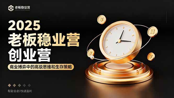 (16271期)2025老板稳赚创业营:商业博弈中高级思维和生存策略,帮助创业者快速盈利-淘朋友