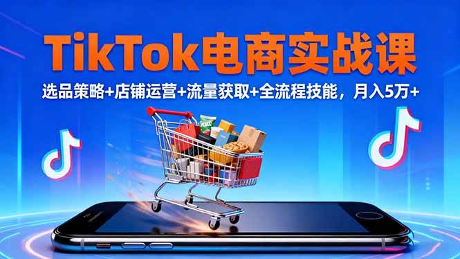 （16422期）TikTok电商实战课10月，选品策略+店铺运营+流量获取+全流程技能，月入5万+-淘朋友