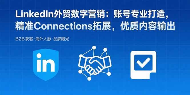（15773期）LinkedIn外贸数字营销：账号专业打造，精准Connections拓展，优质内容输出-淘朋友