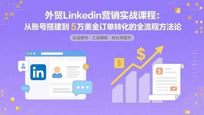 （15766期）外贸LinkedIn营销实战课程：从账号搭建到5万美金订单转化的全流程方法论-淘朋友