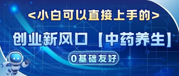 创业新风口【中药养生】赛道，单号月入1W+，小白可做，轻松复制-淘朋友
