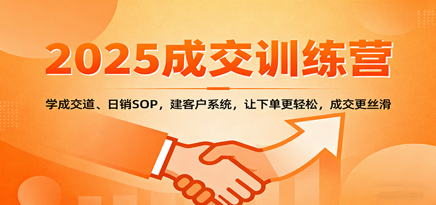 2025成交实战训练营：学成交道、日销SOP，建客户系统，让下单更轻松，成交更丝滑-淘朋友