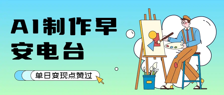 用AI制作早安电台,单日变现1000+,条条点赞过万-淘朋友