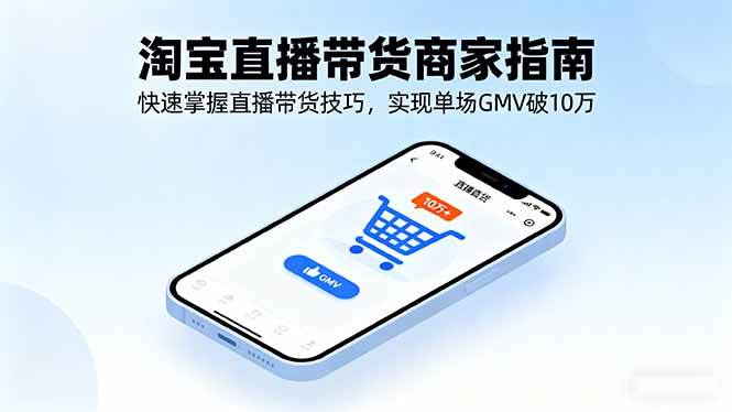 （16075期）淘宝直播带货商家指南，快速掌握直播带货技巧，实现单场GMV破10万-淘朋友