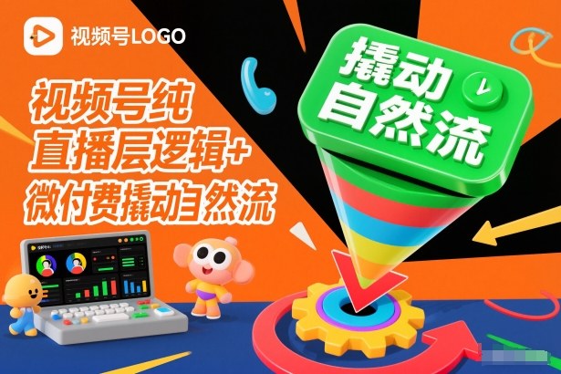 视频号纯直播底层逻辑+微付费撬动自然流-淘朋友