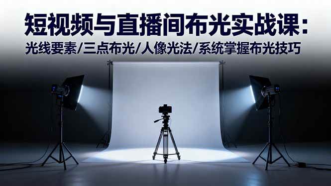 （16416期）短视频与直播间布光实战课：光线要素/三点布光/人像光法/系统掌握布光技巧-淘朋友