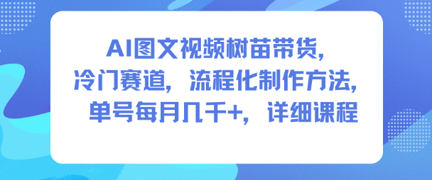 AI图文视频树苗带货,冷门赛道,流程化制作方法,单号每月几K,详细课程 AI图文视频树苗带货,冷门赛道,流程化制作方法,单号每月几K,详细课程