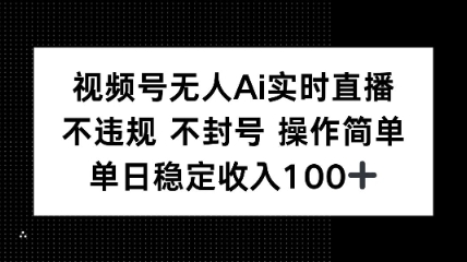 视频号无人Ai实时直播不违规不封号操作简单单日稳定收入100-淘朋友