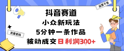 抖音赛道：小众新玩法，5分钟一条作品，被动成交，日利润3张-淘朋友