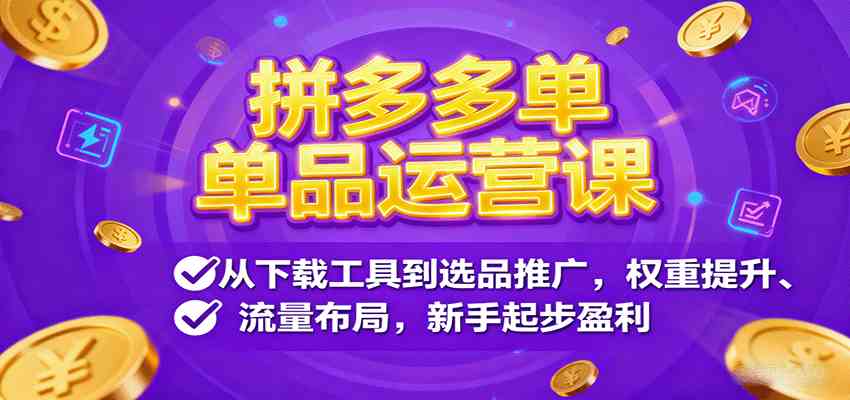 拼多多单品运营课，从下载工具到选品推广，权重提升、流量布局，新手起步盈利-淘朋友