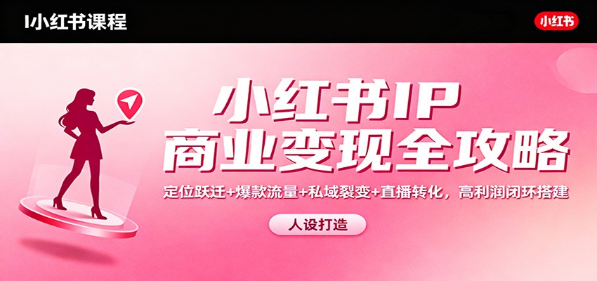 小红书IP商业变现全攻略:定位跃迁+爆款流量+私域裂变+直播转化,高利润闭环搭建-淘朋友