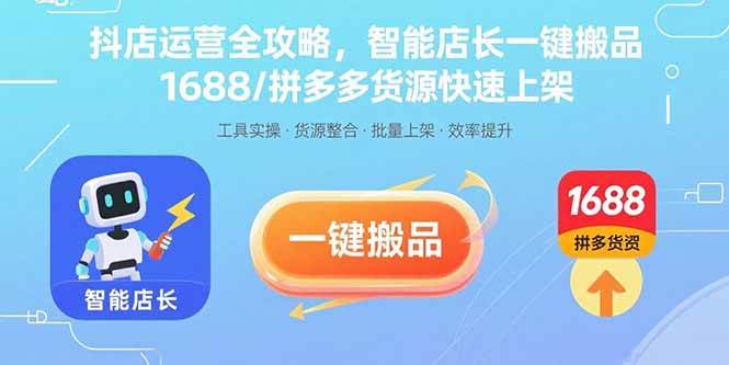 （15854期）抖店运营全攻略，智能店长一键搬品，1688/拼多多货源快速上架-淘朋友