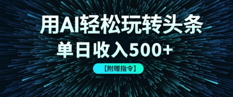 用AI轻松玩转头条，单日收入500+ 【附赠指令大全】-淘朋友