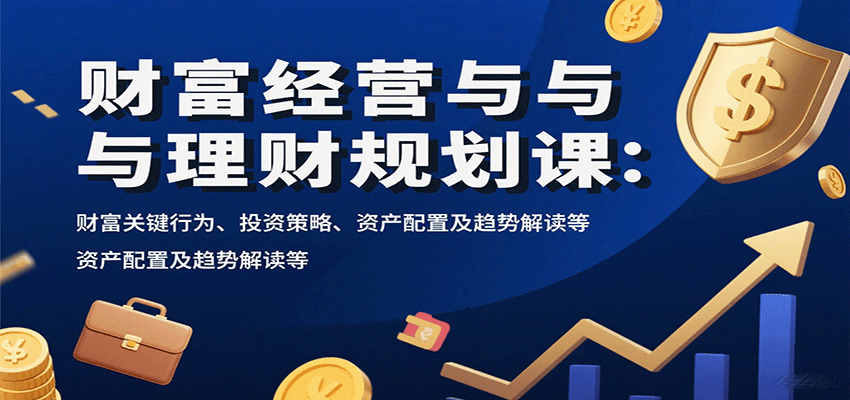 财富经营与理财规划课：财富关键行为、投资策略、资产配置及趋势解读等-淘朋友