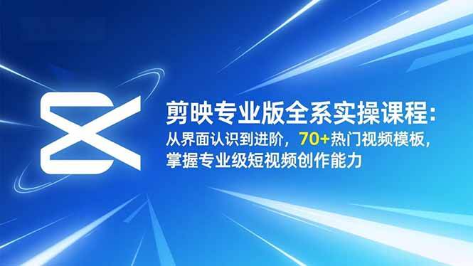 (16711期)剪映专业版全系实操课程:从界面认识到进阶,70+热门视频模板,掌握专业级短视频创作能力-淘朋友