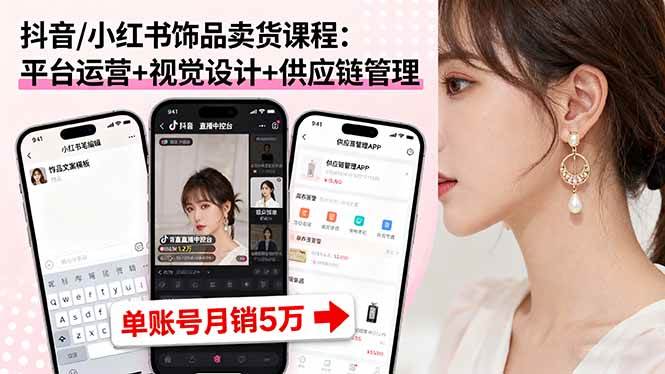 （16035期）抖音/小红书饰品卖货课程：平台运营+视觉设计+供应链管理，单账号月销5万-淘朋友