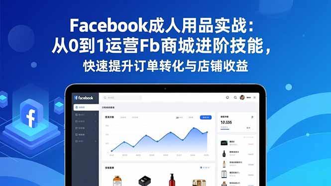 （16864期）Facebook成人用品实战：从0到1运营Fb商城进阶技能，快速提升订单转化与店铺收益-淘朋友