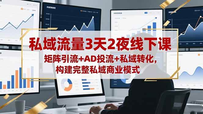 （16483期）私域流量3天2夜线下课，矩阵引流+AD投流+私域转化，构建完整私域商业模式-淘朋友