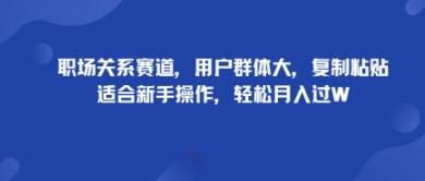 职场关系赛道，用户群体大，复制粘贴，适合新手操作，轻松月入过W-淘朋友