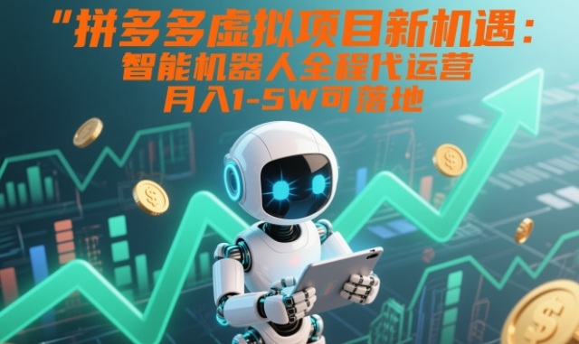 拼多多虚拟项目新机遇：智能机器人全程代运营，月入1-5W可落地【揭秘】-淘朋友