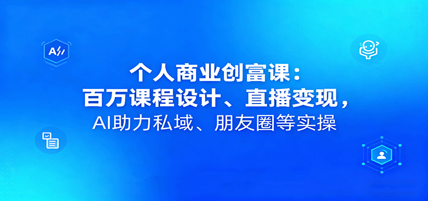 个人商业创富课：百万课程设计、直播变现，AI助力私域、朋友圈等实操-淘朋友