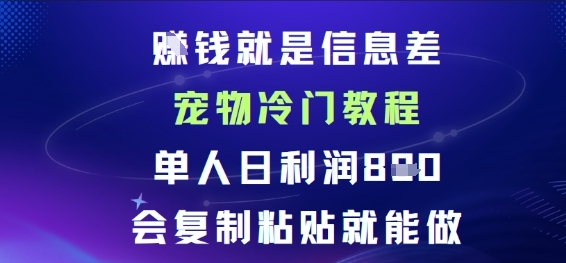 賺钱就是信息差宠物冷门教程，单人日利润日8张会复制粘贴就能做-淘朋友