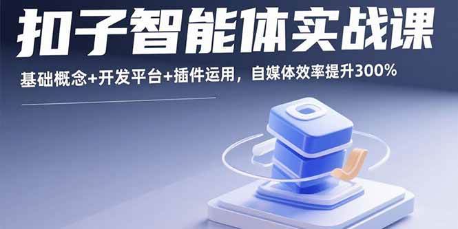 （15922期）扣子智能体实战课，基础概念+开发平台+插件运用，自媒体效率提升300%-淘朋友