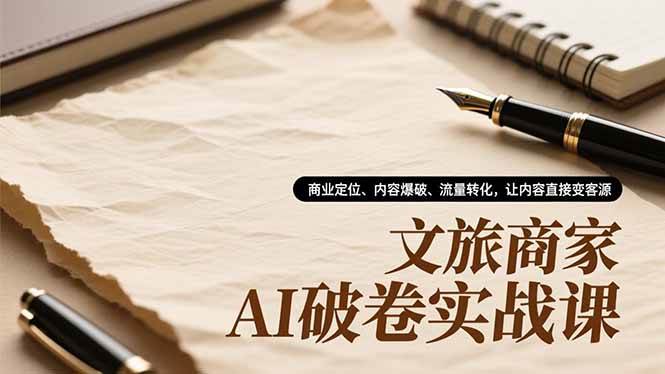 （16791期）文旅商家AI破卷实战课，商业定位、内容爆破、流量转化，让内容直接变客源-淘朋友
