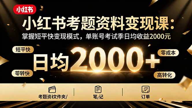(16260期)小红书考题资料变现课:掌握短平快变现模式,单账号考试季日均收益2000元-淘朋友
