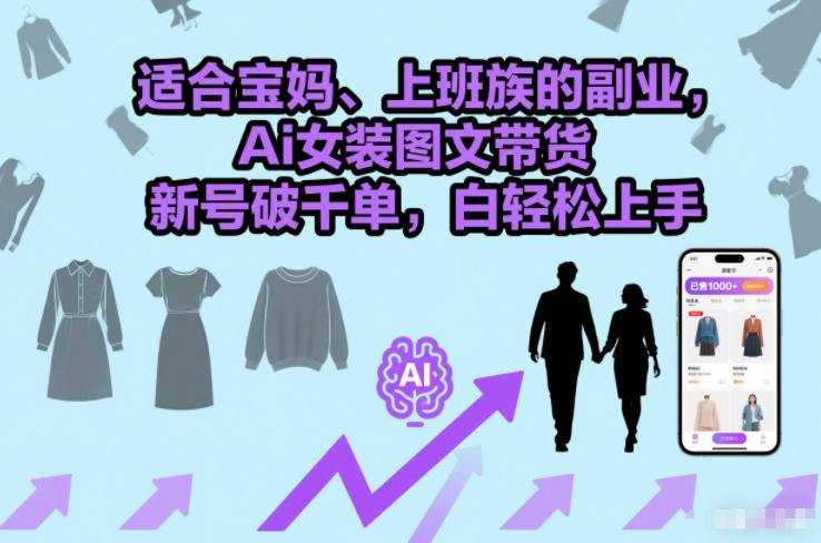 适合宝妈、上班族的副业，Ai女装图文带货，新号破千单，小白轻松上手-淘朋友