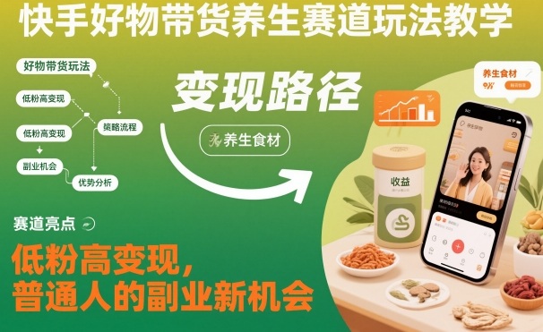 快手好物带货养生赛道玩法教学，低粉高变现，普通人的副业新机会-淘朋友