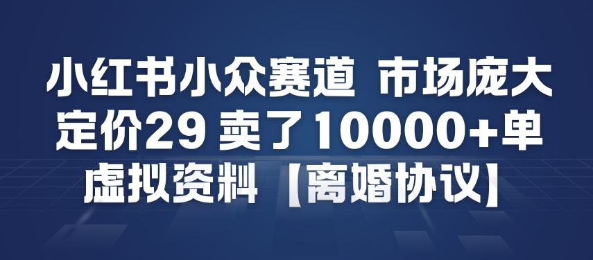 小红书小众赛道,市场庞大,定价29,卖了1w+单,虚拟资料【离婚协议】-淘朋友