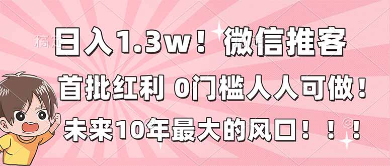 日入1.3w！微信推客，首批红利，未来10年最大的风口，0门槛，人人可做！-淘朋友
