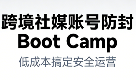 跨境社媒账号防封Boot Camp，低成本搞定社媒账号安全与长期运营-淘朋友