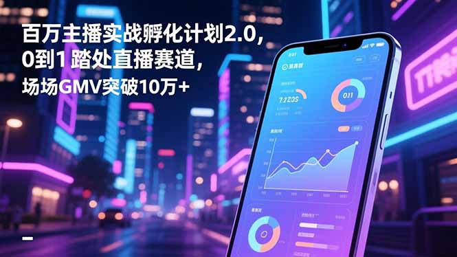 百万主播实战孵化计划2.0，0到1踏入直播赛道，场均GMV突破10万+-淘朋友