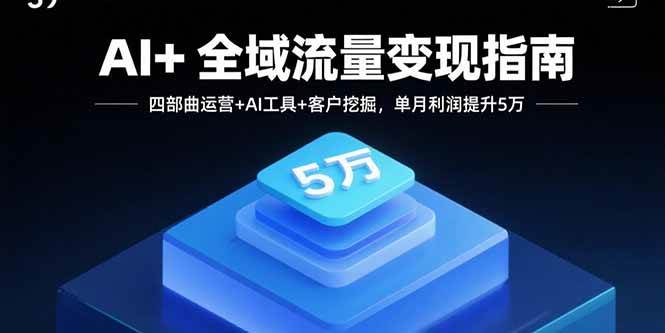 （15940期）AI+全域流量变现指南，四部曲运营+AI工具+客户挖掘，单月利润提升5万-淘朋友