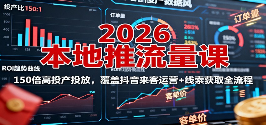 2026本地推流量课：150倍高投产投放，覆盖抖音来客运营+线索获取全流程-淘朋友