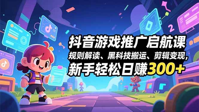（16798期）抖音游戏推广启航课，规则解读、黑科技搬运、剪辑变现，新手轻松日赚300+-淘朋友