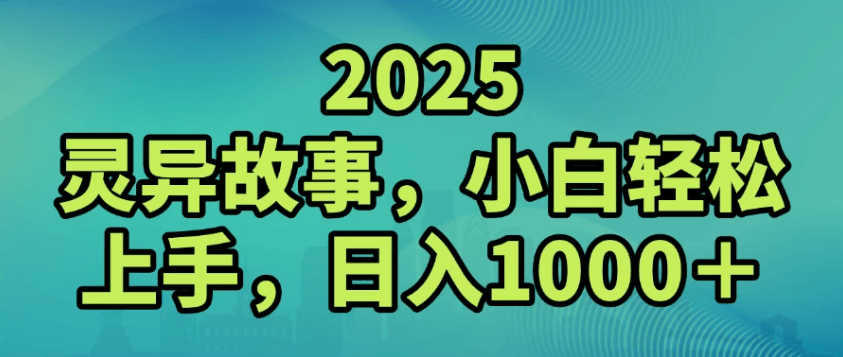 2025灵异故事，小白轻松上手，日入1000+-淘朋友