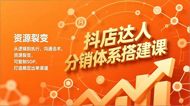 抖店达人分销体系搭建课，从逻辑到执行、沟通话术、资源裂变，可复制SOP，打造稳定出单渠道-淘朋友