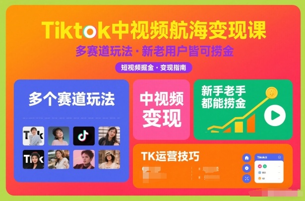Tiktok中视频航海变现课，多个赛道玩法，新手老手都能在TK中视频捞金-淘朋友