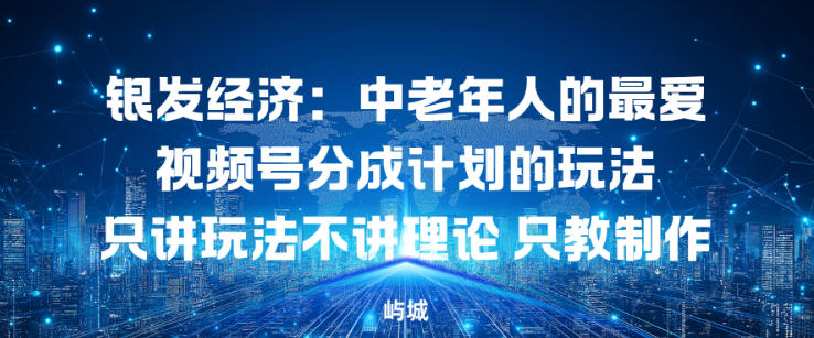 银发经济：中老年人的最爱视频号分成计划的玩法只讲玩法不讲理论，只教制作-淘朋友