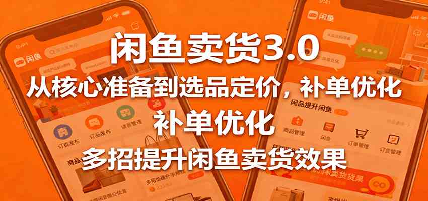 闲鱼卖货3.0,从核心准备到选品定价,补单优化,多招提升闲鱼卖货效果-淘朋友