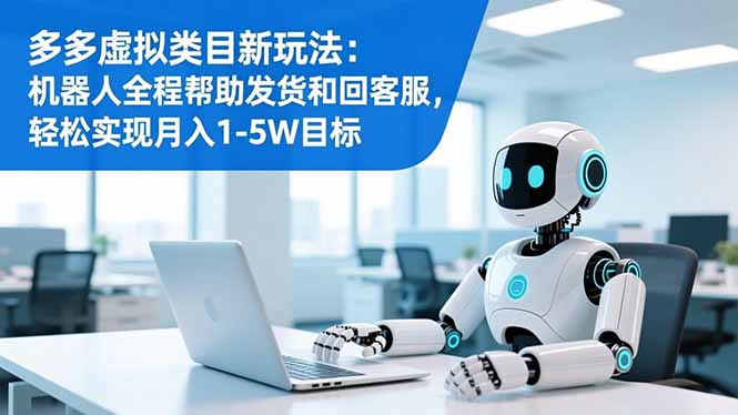 多多虚拟类目新玩法：机器人全程帮助发货和回客服，轻松实现月入1-5W目标-淘朋友
