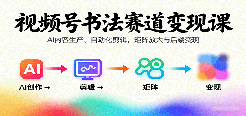 视频号书法赛道变现课：AI内容生产、自动化剪辑，矩阵放大与后端变现-淘朋友