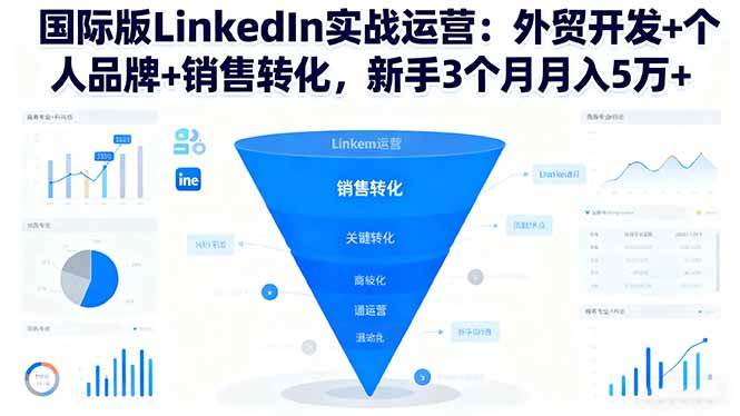 (16397期)国际版LinkedIn实战运营:外贸开发+个人品牌+销售转化,新手3个月月入5万+-淘朋友