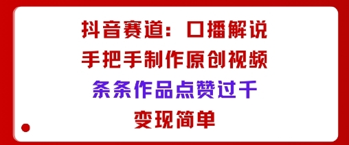 抖音赛道：口播解说，手把手教你制作原创视频，条条作品点赞过千，变现简单-淘朋友